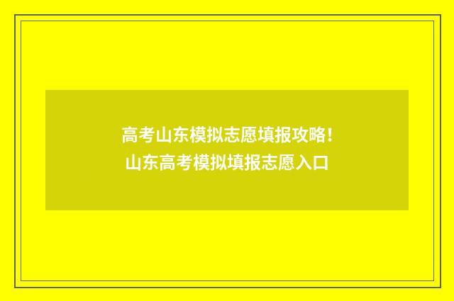高考山东模拟志愿填报攻略！ 山东高考模拟填报志愿入口