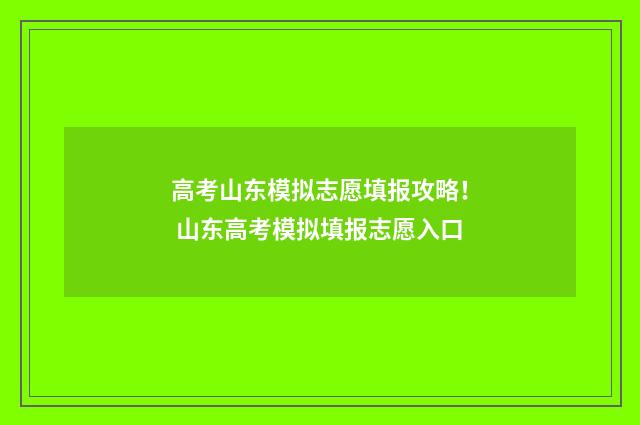 高考山东模拟志愿填报攻略！ 山东高考模拟填报志愿入口