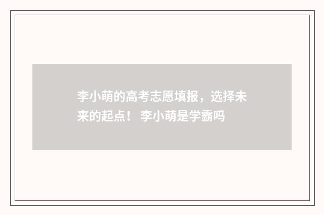 李小萌的高考志愿填报，选择未来的起点！ 李小萌是学霸吗