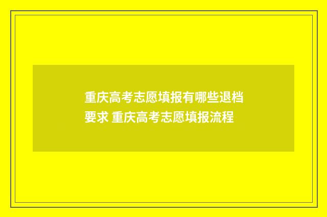 重庆高考志愿填报有哪些退档要求 重庆高考志愿填报流程