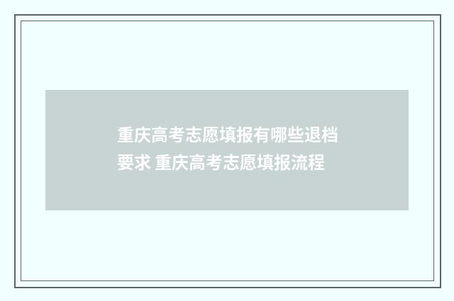 重庆高考志愿填报有哪些退档要求 重庆高考志愿填报流程