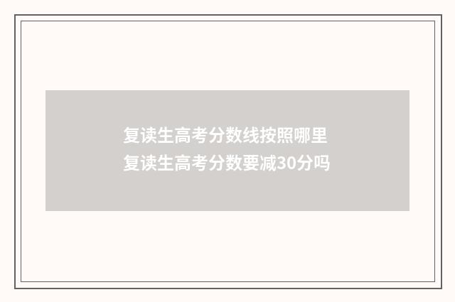 复读生高考分数线按照哪里 复读生高考分数要减30分吗