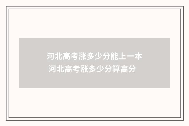 河北高考涨多少分能上一本 河北高考涨多少分算高分