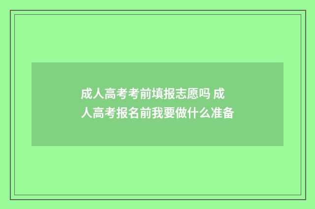 成人高考考前填报志愿吗 成人高考报名前我要做什么准备