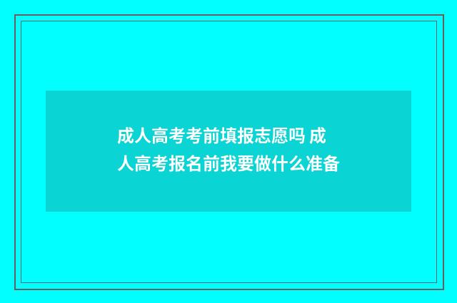 成人高考考前填报志愿吗 成人高考报名前我要做什么准备