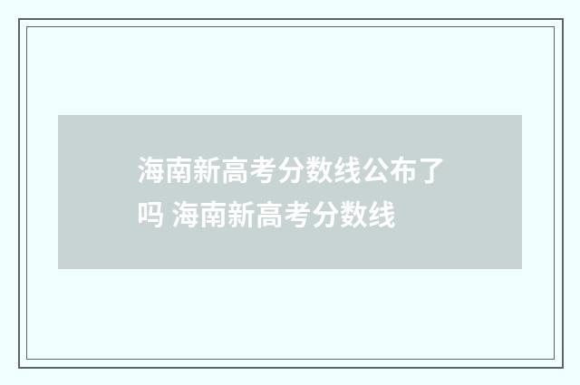 海南新高考分数线公布了吗 海南新高考分数线