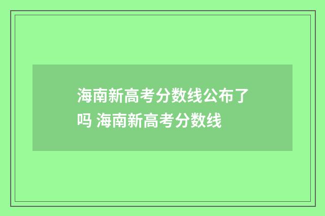 海南新高考分数线公布了吗 海南新高考分数线