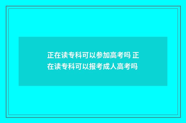 正在读专科可以参加高考吗 正在读专科可以报考成人高考吗