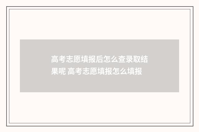 高考志愿填报后怎么查录取结果呢 高考志愿填报怎么填报