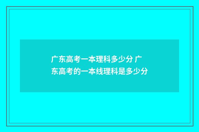 广东高考一本理科多少分 广东高考的一本线理科是多少分