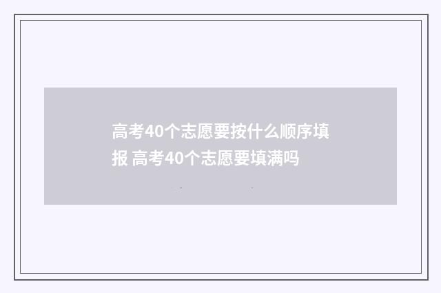 高考40个志愿要按什么顺序填报 高考40个志愿要填满吗