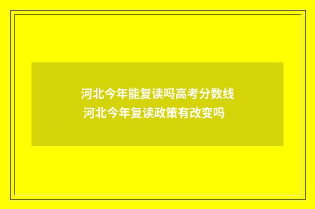 河北今年能复读吗高考分数线 河北今年复读政策有改变吗