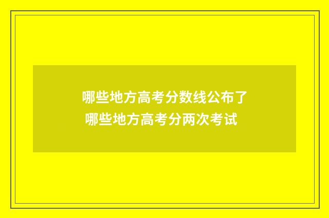 哪些地方高考分数线公布了 哪些地方高考分两次考试