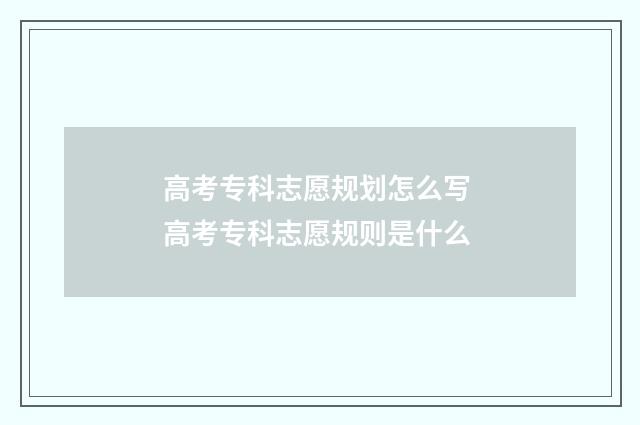 高考专科志愿规划怎么写 高考专科志愿规则是什么