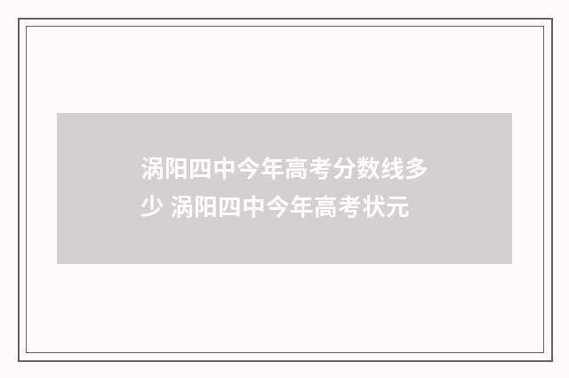 涡阳四中今年高考分数线多少 涡阳四中今年高考状元