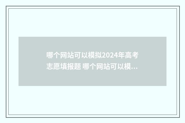 哪个网站可以模拟2024年高考志愿填报题 哪个网站可以模拟高考志愿填报湖北