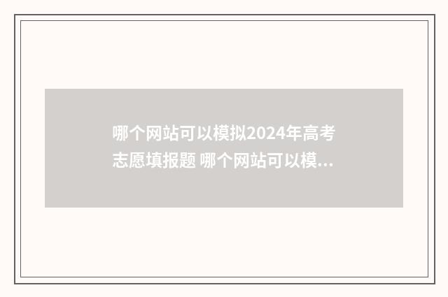 哪个网站可以模拟2024年高考志愿填报题 哪个网站可以模拟高考志愿填报湖北