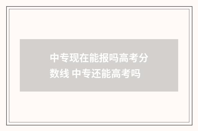 中专现在能报吗高考分数线 中专还能高考吗