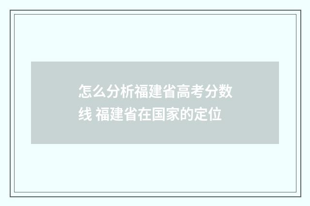 怎么分析福建省高考分数线 福建省在国家的定位