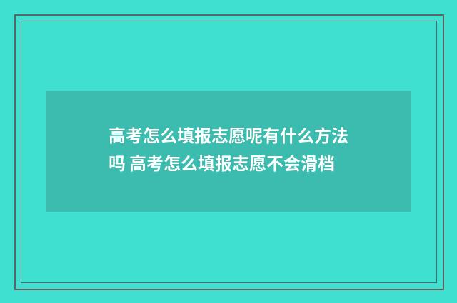 高考怎么填报志愿呢有什么方法吗 高考怎么填报志愿不会滑档