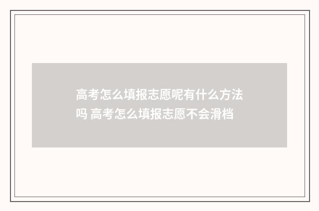 高考怎么填报志愿呢有什么方法吗 高考怎么填报志愿不会滑档