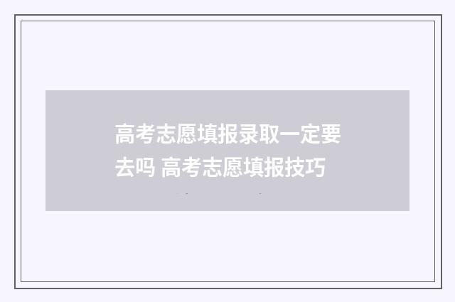高考志愿填报录取一定要去吗 高考志愿填报技巧