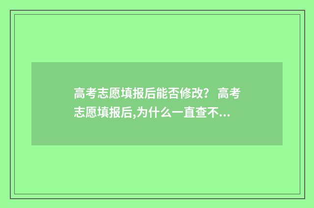 高考志愿填报后能否修改？ 高考志愿填报后,为什么一直查不到录取结果呢?