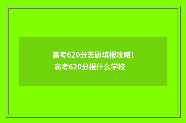高考620分志愿填报攻略！ 高考620分报什么学校