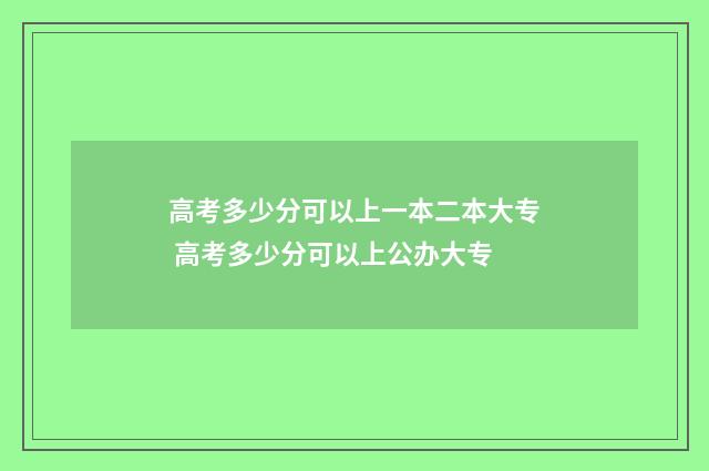 高考多少分可以上一本二本大专 高考多少分可以上公办大专