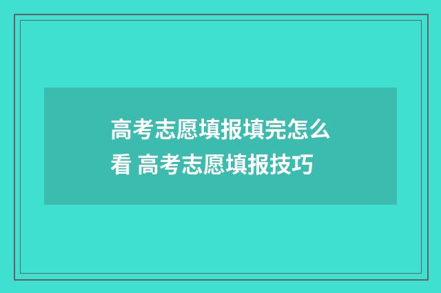 高考志愿填报填完怎么看 高考志愿填报技巧