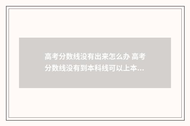 高考分数线没有出来怎么办 高考分数线没有到本科线可以上本科吗
