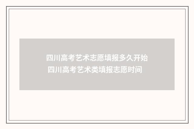 四川高考艺术志愿填报多久开始 四川高考艺术类填报志愿时间