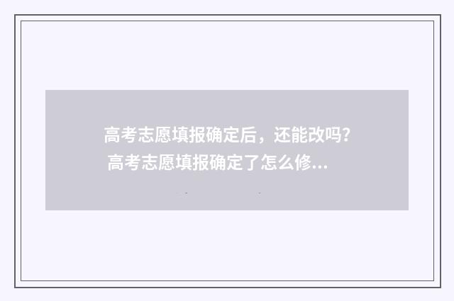 高考志愿填报确定后，还能改吗？ 高考志愿填报确定了怎么修改?