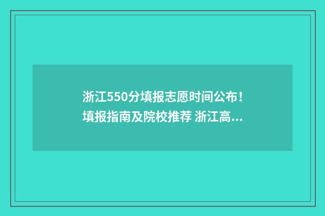 浙江550分填报志愿时间公布！填报指南及院校推荐 浙江高考分数550能上什么学校