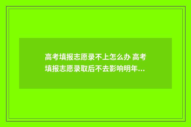 高考填报志愿录不上怎么办 高考填报志愿录取后不去影响明年高考
