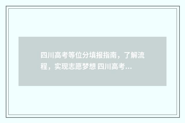四川高考等位分填报指南，了解流程，实现志愿梦想 四川高考等位分查询2024