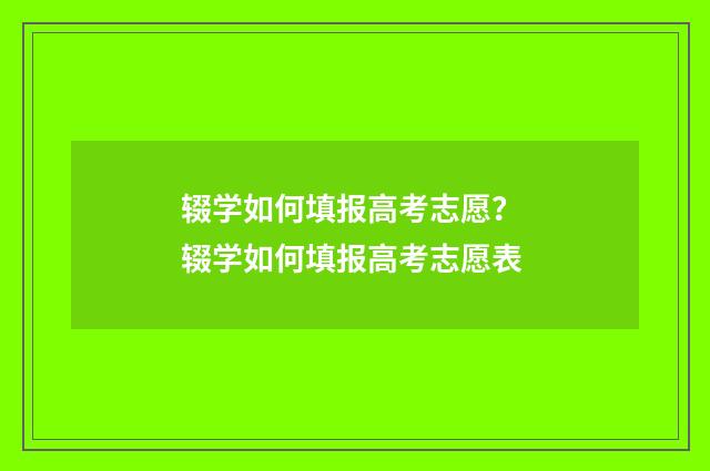 辍学如何填报高考志愿？ 辍学如何填报高考志愿表