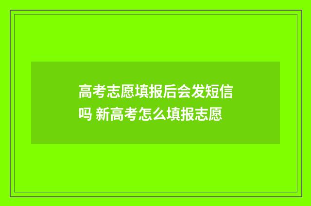高考志愿填报后会发短信吗 新高考怎么填报志愿