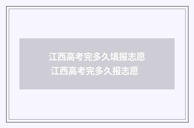 江西高考完多久填报志愿 江西高考完多久报志愿