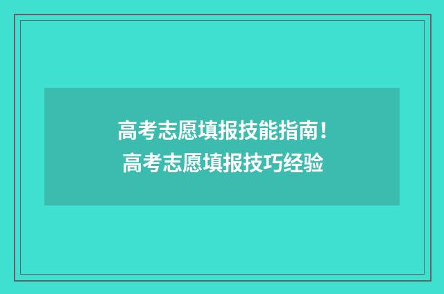 高考志愿填报技能指南！ 高考志愿填报技巧经验