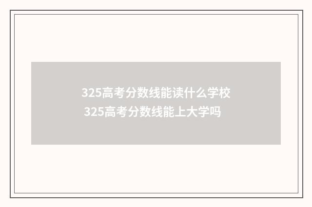 325高考分数线能读什么学校 325高考分数线能上大学吗