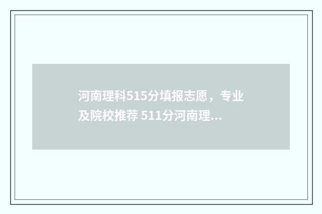 河南理科515分填报志愿，专业及院校推荐 511分河南理科的位次