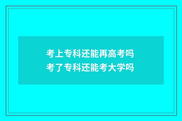 考上专科还能再高考吗 考了专科还能考大学吗