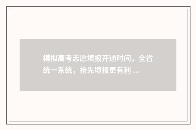模拟高考志愿填报开通时间，全省统一系统，抢先填报更有利 模拟高考志愿填报网站