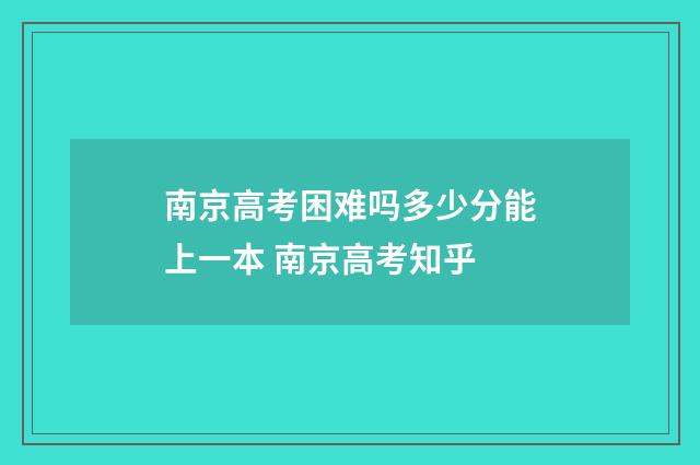 南京高考困难吗多少分能上一本 南京高考知乎