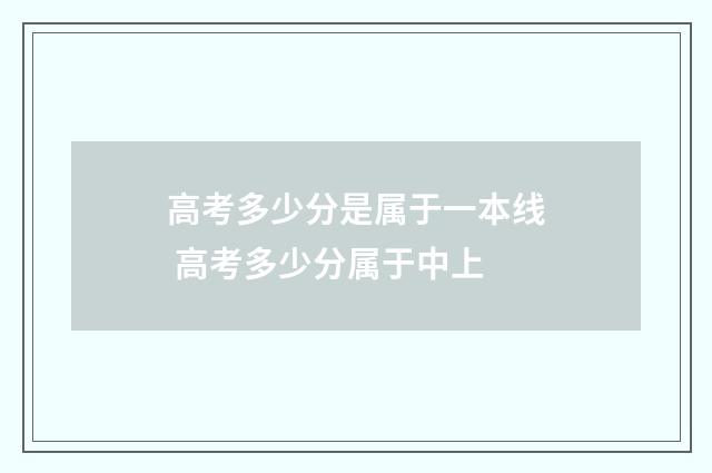 高考多少分是属于一本线 高考多少分属于中上