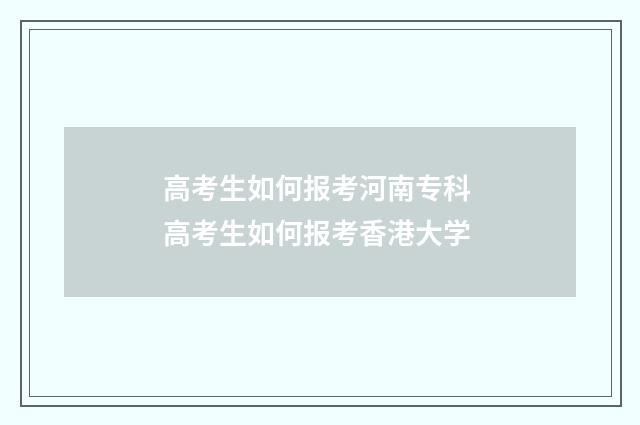 高考生如何报考河南专科 高考生如何报考香港大学