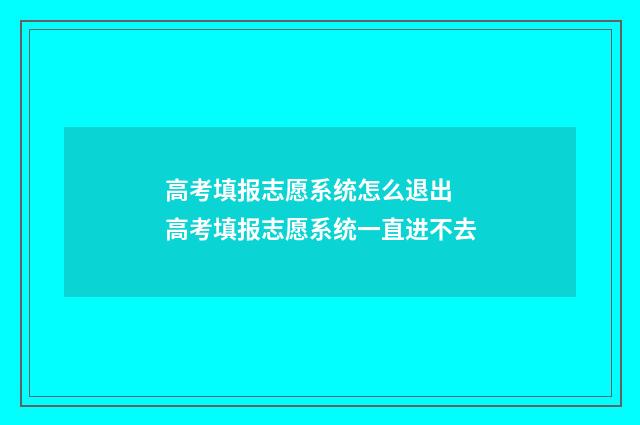 高考填报志愿系统怎么退出 高考填报志愿系统一直进不去