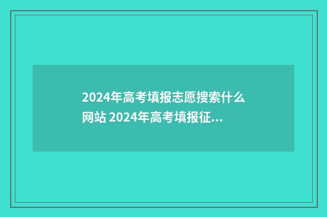 2024年高考填报志愿搜索什么网站 2024年高考填报征集志愿时间
