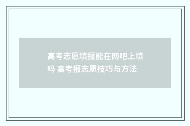 高考志愿填报能在网吧上填吗 高考报志愿技巧与方法